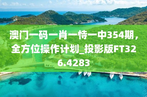 澳门一码一肖一恃一中354期，全方位操作计划_投影版FT326.4283