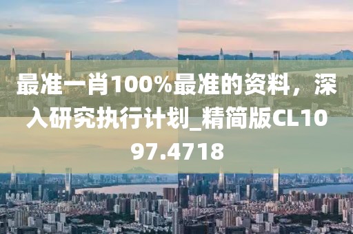 最准一肖100%最准的资料，深入研究执行计划_精简版CL1097.4718