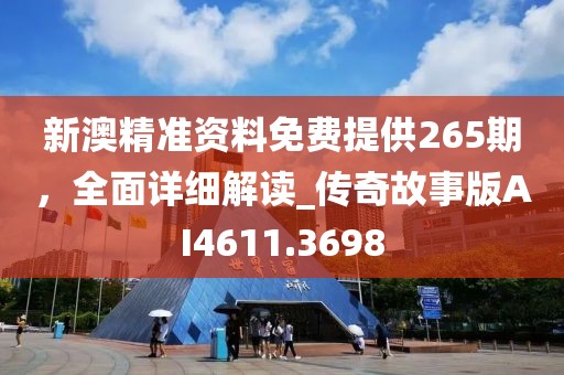 新澳精准资料免费提供265期，全面详细解读_传奇故事版AI4611.3698