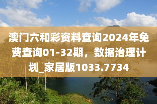 澳门六和彩资料查询2024年免费查询01-32期，数据治理计划_家居版1033.7734