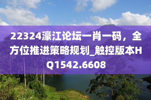 22324濠江论坛一肖一码，全方位推进策略规划_触控版本HQ1542.6608