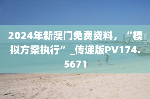 2024年新澳门免费资料，“模拟方案执行”_传递版PV174.5671