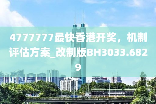 4777777最快香港开奖，机制评估方案_改制版BH3033.6829