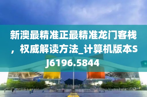 新澳最精准正最精准龙门客栈，权威解读方法_计算机版本SJ6196.5844