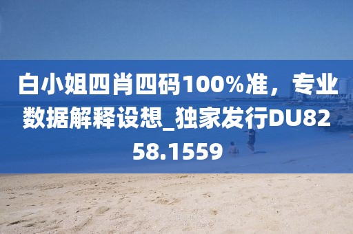 白小姐四肖四码100%准，专业数据解释设想_独家发行DU8258.1559