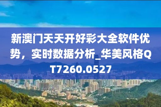 新澳门天天开好彩大全软件优势，实时数据分析_华美风格QT7260.0527