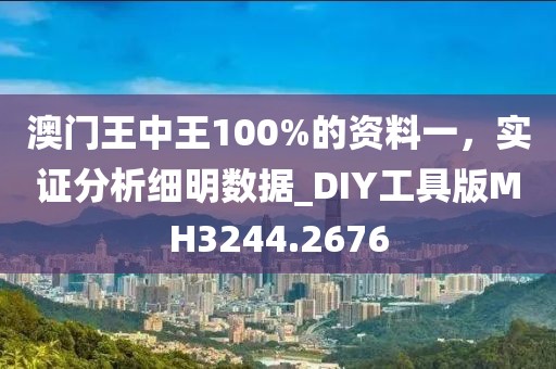 澳门王中王100%的资料一，实证分析细明数据_DIY工具版MH3244.2676