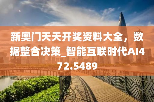 新奥门天天开奖资料大全，数据整合决策_智能互联时代AI472.5489