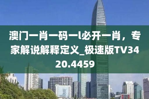 澳门一肖一码一l必开一肖，专家解说解释定义_极速版TV3420.4459