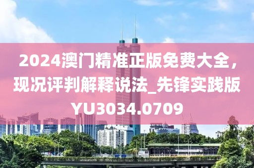 2024澳门精准正版免费大全，现况评判解释说法_先锋实践版YU3034.0709