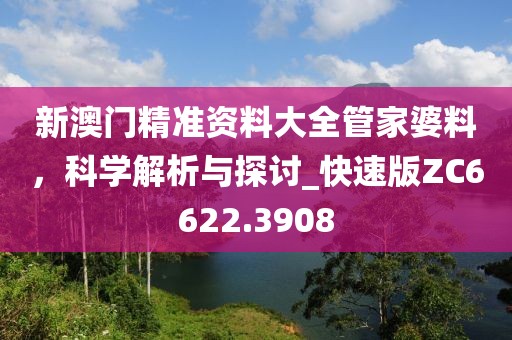 新澳门精准资料大全管家婆料，科学解析与探讨_快速版ZC6622.3908