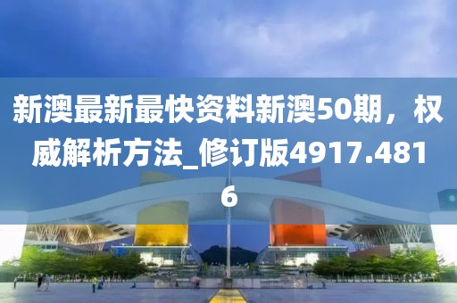 新澳最新最快资料新澳50期，权威解析方法_修订版4917.4816