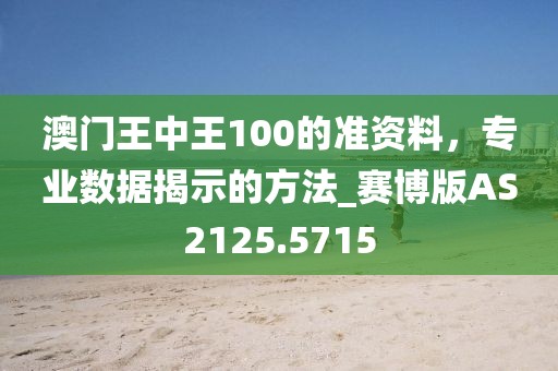 澳门王中王100的准资料，专业数据揭示的方法_赛博版AS2125.5715