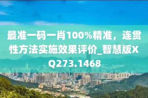 最准一码一肖100%精准，连贯性方法实施效果评价_智慧版XQ273.1468