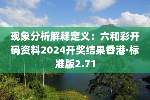 现象分析解释定义：六和彩开码资料2024开奖结果香港·标准版2.71