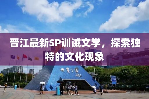 晋江最新SP训诫文学，探索独特的文化现象