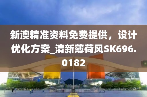 新澳精准资料免费提供，设计优化方案_清新薄荷风SK696.0182