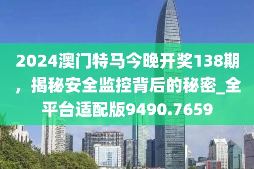 2024澳门特马今晚开奖138期，揭秘安全监控背后的秘密_全平台适配版9490.7659