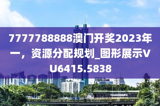 7777788888澳门开奖2023年一，资源分配规划_图形展示VU6415.5838