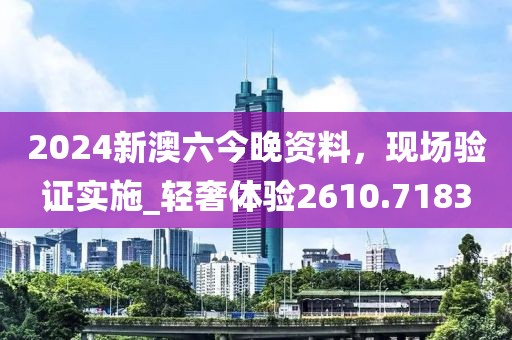 2024新澳六今晚资料，现场验证实施_轻奢体验2610.7183