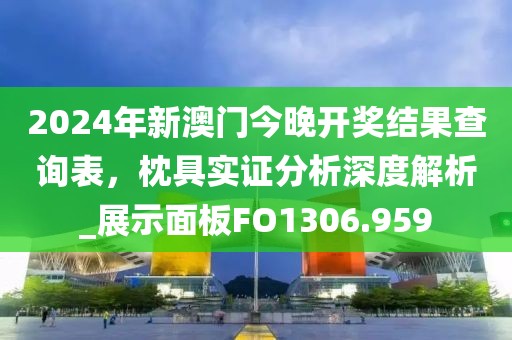 2024年新澳门今晚开奖结果查询表，枕具实证分析深度解析_展示面板FO1306.959