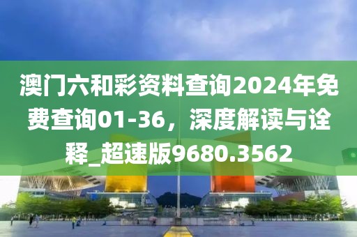 澳门六和彩资料查询2024年免费查询01-36，深度解读与诠释_超速版9680.3562