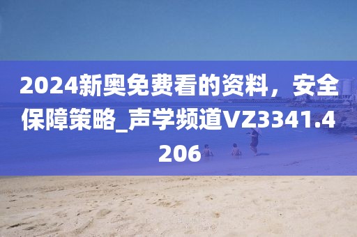 2024新奥免费看的资料，安全保障策略_声学频道VZ3341.4206