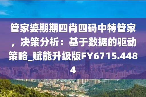 管家婆期期四肖四码中特管家，决策分析：基于数据的驱动策略_赋能升级版FY6715.4484