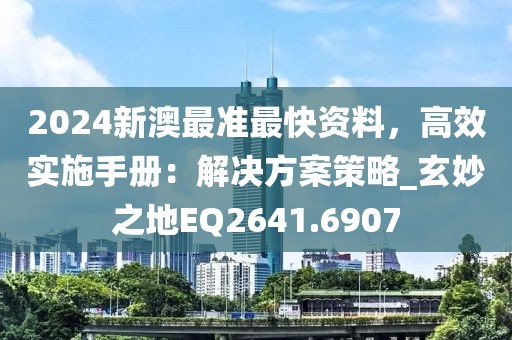 2024新澳最准最快资料，高效实施手册：解决方案策略_玄妙之地EQ2641.6907