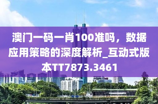 澳门一码一肖100准吗，数据应用策略的深度解析_互动式版本TT7873.3461