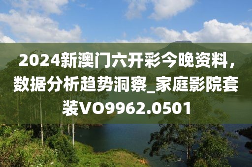 2024新澳门六开彩今晚资料，数据分析趋势洞察_家庭影院套装VO9962.0501