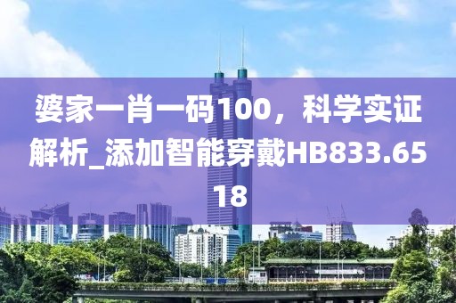 婆家一肖一码100，科学实证解析_添加智能穿戴HB833.6518