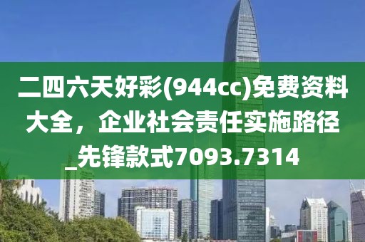 二四六天好彩(944cc)免费资料大全，企业社会责任实施路径_先锋款式7093.7314