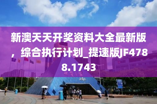 新澳天天开奖资料大全最新版，综合执行计划_提速版JF4788.1743