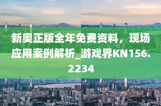 新奥正版全年免费资料，现场应用案例解析_游戏界KN156.2234