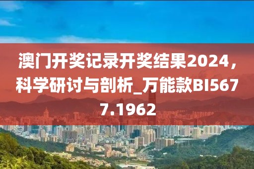 澳门开奖记录开奖结果2024，科学研讨与剖析_万能款BI5677.1962