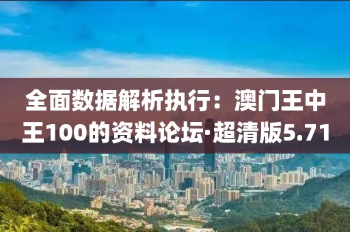 全面数据解析执行：澳门王中王100的资料论坛·超清版5.71