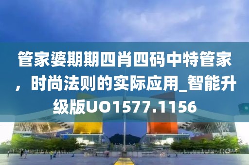 管家婆期期四肖四码中特管家，时尚法则的实际应用_智能升级版UO1577.1156