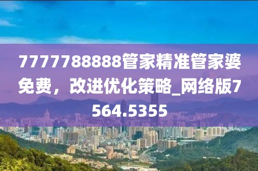 7777788888管家精准管家婆免费，改进优化策略_网络版7564.5355