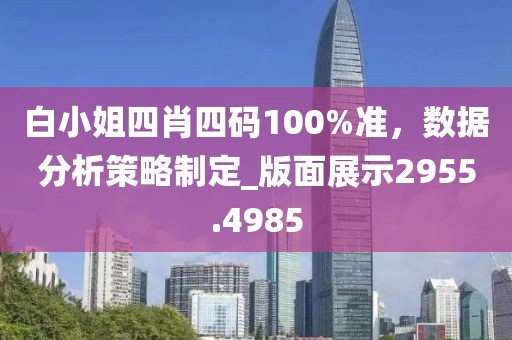 白小姐四肖四码100%准，数据分析策略制定_版面展示2955.4985