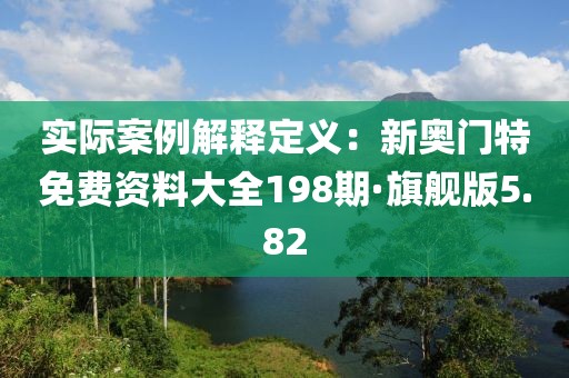 实际案例解释定义：新奥门特免费资料大全198期·旗舰版5.82