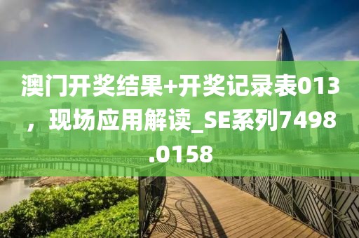 澳门开奖结果+开奖记录表013，现场应用解读_SE系列7498.0158