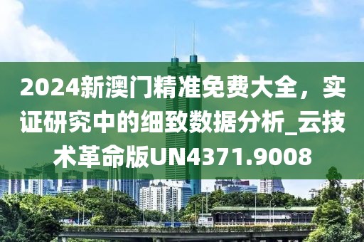 2024新澳门精准免费大全，实证研究中的细致数据分析_云技术革命版UN4371.9008