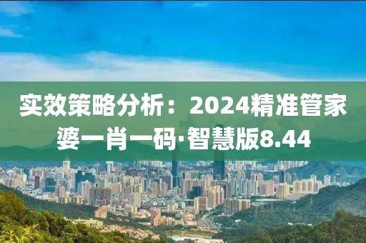 实效策略分析：2024精准管家婆一肖一码·智慧版8.44