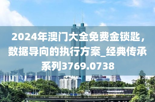 2024年澳门大全免费金锁匙，数据导向的执行方案_经典传承系列3769.0738