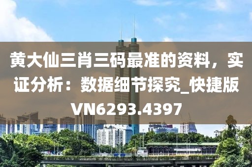 黄大仙三肖三码最准的资料，实证分析：数据细节探究_快捷版VN6293.4397