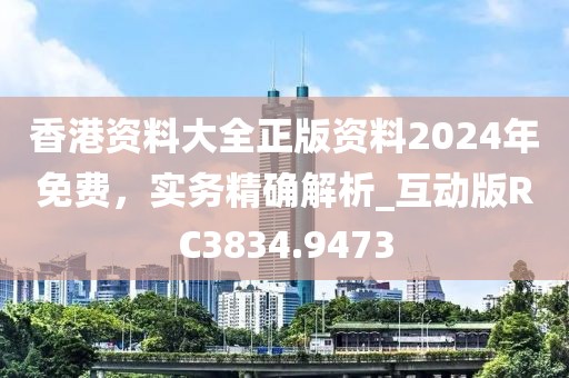 香港资料大全正版资料2024年免费，实务精确解析_互动版RC3834.9473