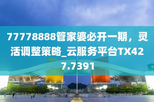 77778888管家婆必开一期，灵活调整策略_云服务平台TX427.7391