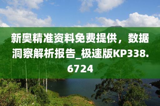 新奥精准资料免费提供，数据洞察解析报告_极速版KP338.6724