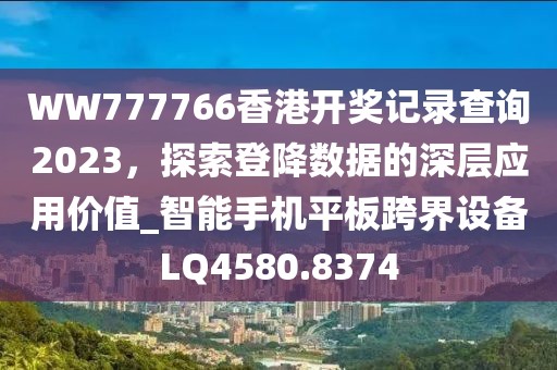 WW777766香港开奖记录查询2023，探索登降数据的深层应用价值_智能手机平板跨界设备LQ4580.8374